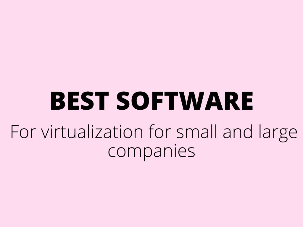 Best software for virtualization (not just your PC/machine) for small and large companies