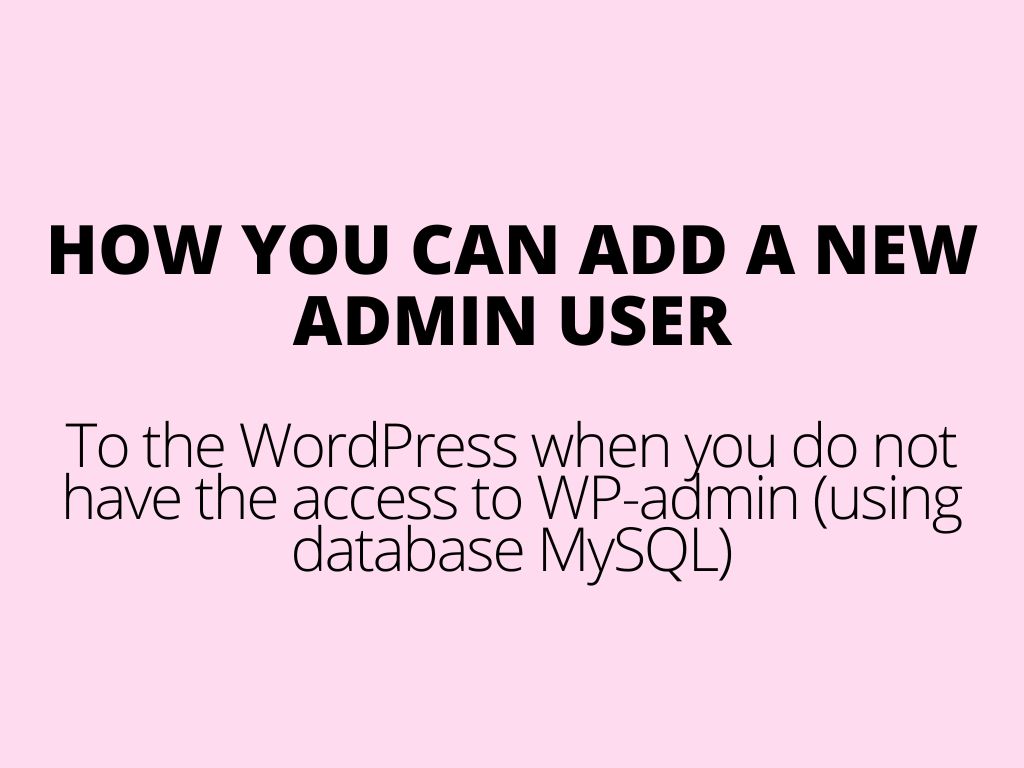 How you can add an admin user to the WordPress when you do not have access to WP-admin (using database MySQL)