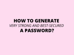 How to generate a very strong and best-secured password?